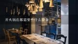 开火锅店都需要些什么设备,火锅店前期筹备开业都要买些什么东西？