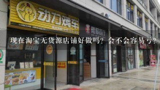 现在淘宝无货源店铺好做吗？会不会容易亏？