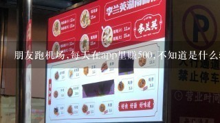 朋友跑机场,每天在app里赚500,不知道是什么软件