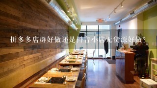 拼多多店群好做还是抖音小店无货源好做？