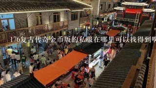 176复古传奇金币版的私服在哪里可以找得到啊？