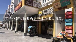 开特色餐饮加盟店需要注意哪些问题？