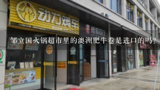 邹立国火锅超市里的澳洲肥牛卷是进口的吗？