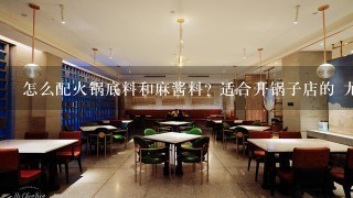 怎么配火锅底料和麻酱料? 适合开锅子店的 尤其是料包 麻酱怎么弄会比较好吃又不腻也是锅子店里的那种的 谢谢帮忙..