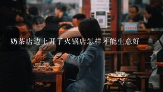 奶茶店边上开了火锅店怎样才能生意好