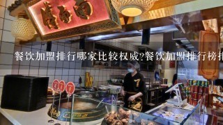 餐饮加盟排行哪家比较权威?餐饮加盟排行榜排行的依据是什么?