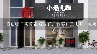 重庆哪里买收银系统好，我要在重庆开一家火锅店?啦啦啦