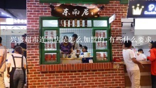 兴盛超市连锁店是怎么加盟的,有些什么要求,服务之类的