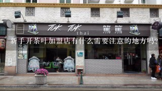 新手开茶叶加盟店有什么需要注意的地方吗？有哪些大方面需要把握