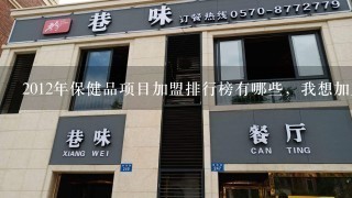 2012年保健品项目加盟排行榜有哪些，我想加盟一个保健品行业，大家推荐下