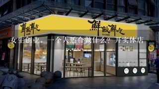 女生创业，一个人适合做什么？开实体店