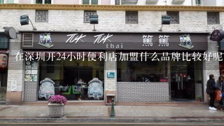 在深圳开24小时便利店加盟什么品牌比较好呢