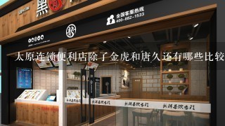 太原连锁便利店除了金虎和唐久还有哪些比较好的加盟