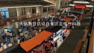 开一家火锅加盟店应该要注意哪些问题