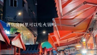 酒店房间里可以吃火锅吗