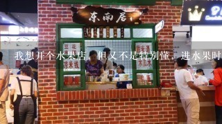 我想开个水果店，但又不是特别懂，进水果时注意哪些