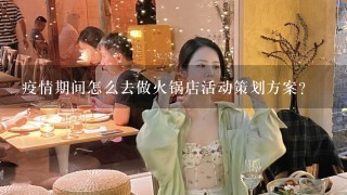 疫情期间怎么去做火锅店活动策划方案？