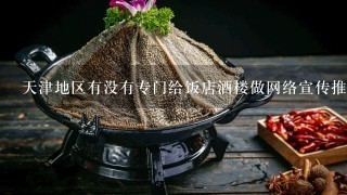 天津地区有没有专门给饭店酒楼做网络宣传推广的？要效果好的，别只是做个网站就不管了那种！