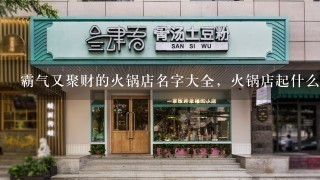 霸气又聚财的火锅店名字大全，火锅店起什么名字好听