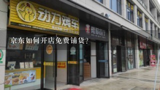 京东如何开店免费铺货？