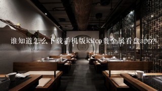 谁知道怎么下载手机版kitco贵金属看盘app？