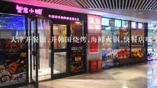 天津开餐馆,开韩国烧烤,海鲜火锅,快餐店哪个赚钱?回答加分!