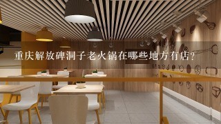 重庆解放碑洞子老火锅在哪些地方有店？