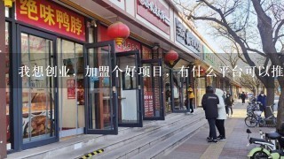 我想创业，加盟个好项目，有什么平台可以推荐的吗？