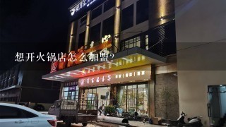 想开火锅店怎么加盟？