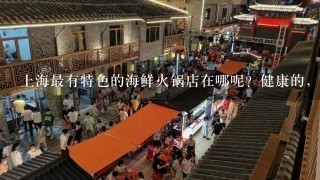 上海最有特色的海鲜火锅店在哪呢？健康的，环境要好的！