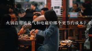 火锅店用液化气和电磁炉哪个更节约成本，求懂行的朋友指教下！