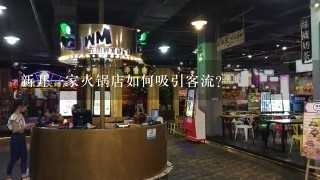 新开一家火锅店如何吸引客流？