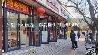 加盟开火锅店，都会提供哪些服务呢？