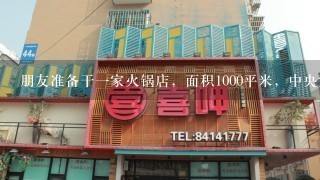 朋友准备干一家火锅店，面积1000平米，中央空调选哪种牌子的，实用性强，性价比高，大概需要多少钱，