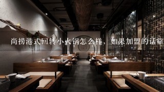 尚捞港式回转小火锅怎么样，如果加盟的话靠谱吗