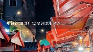 开餐饮加盟店需要注意什么？