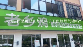 火锅店面里可以在每张桌子下面放燃气罐吗？