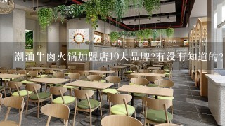 潮汕牛肉火锅加盟店10大品牌?有没有知道的?