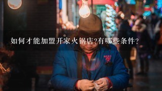 如何才能加盟开家火锅店?有哪些条件？