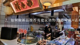 <br/>2、如何做新品推荐及建议销售(推荐时机+话术) 餐饮行业的<br/>2、如何做新品推荐及建议销售（推荐时机+话术餐饮行业的