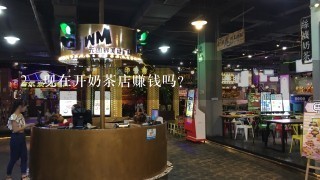 现在开奶茶店赚钱吗？