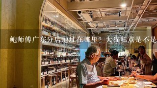 鲍师傅广东分店地址在哪里？大猫糕点是不是也开很多了？