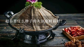 超市里什么牌子的火锅底料最好?