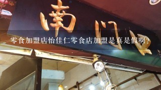 零食加盟店怡佳仁零食店加盟是真是假啊？