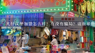 凡仔汉堡加盟怎么样？有没有骗局？请前辈指教！