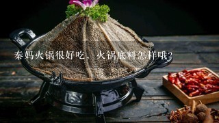 秦妈火锅很好吃，火锅底料怎样哦？