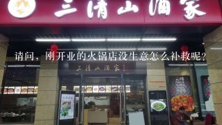 请问，刚开业的火锅店没生意怎么补救呢？