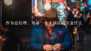 作为总经理，筹备一个火锅店应注意什么