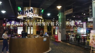 重庆海鲜火锅自助餐厅排名？