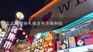 怎么鉴别铜火锅含不含锡和铅